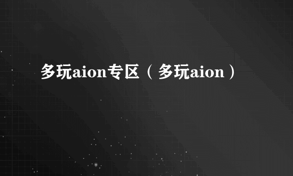 多玩aion专区（多玩aion）