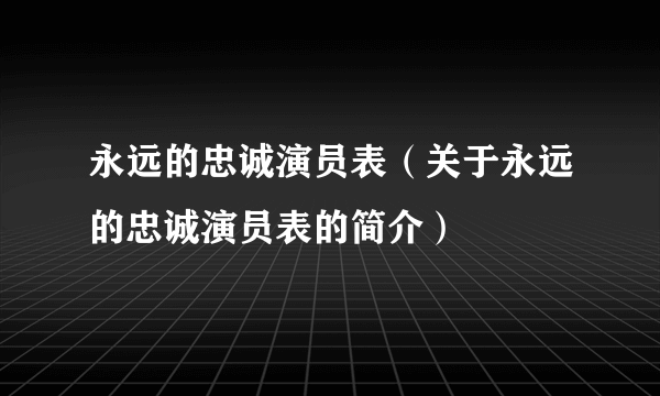 永远的忠诚演员表（关于永远的忠诚演员表的简介）