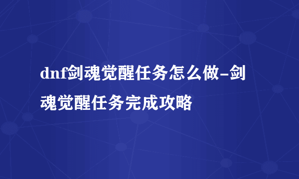 dnf剑魂觉醒任务怎么做-剑魂觉醒任务完成攻略