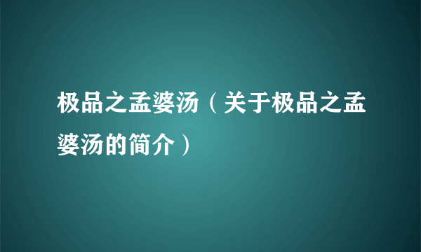 极品之孟婆汤（关于极品之孟婆汤的简介）