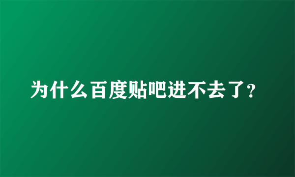 为什么百度贴吧进不去了？