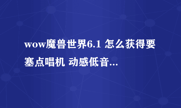 wow魔兽世界6.1 怎么获得要塞点唱机 动感低音任务图文流程攻略