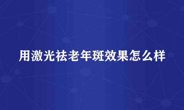 用激光祛老年斑效果怎么样