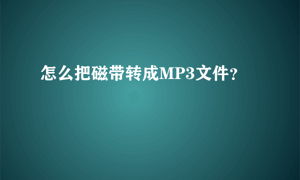 怎么把磁带转成MP3文件？