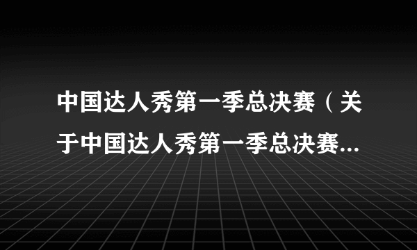 中国达人秀第一季总决赛（关于中国达人秀第一季总决赛的简介）