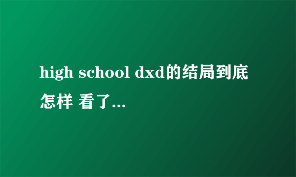 high school dxd的结局到底怎样 看了第十一集太坑爹了啊