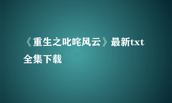 《重生之叱咤风云》最新txt全集下载