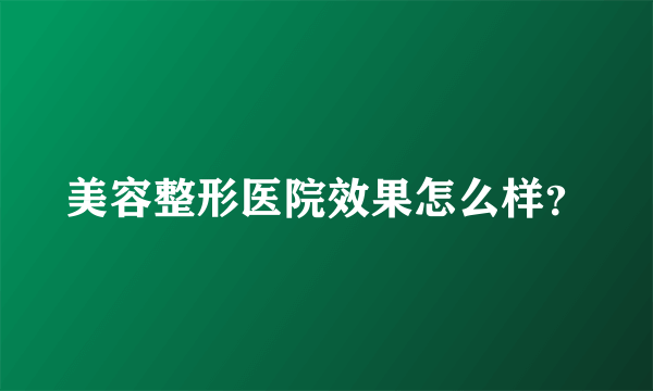 美容整形医院效果怎么样？