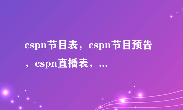 cspn节目表，cspn节目预告，cspn直播表，cspn直播预告