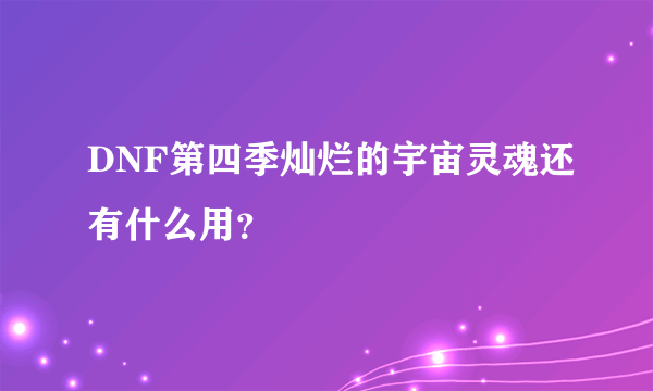 DNF第四季灿烂的宇宙灵魂还有什么用？