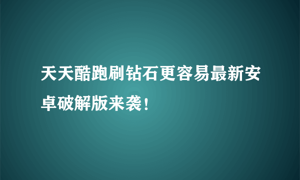 天天酷跑刷钻石更容易最新安卓破解版来袭！