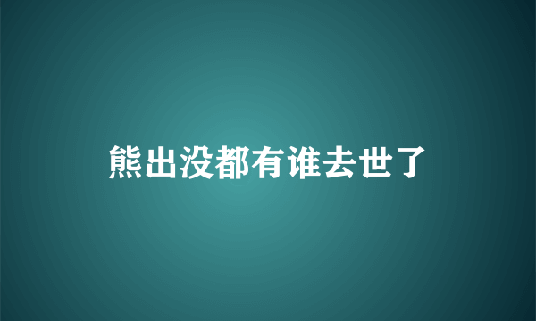 熊出没都有谁去世了