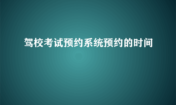 驾校考试预约系统预约的时间