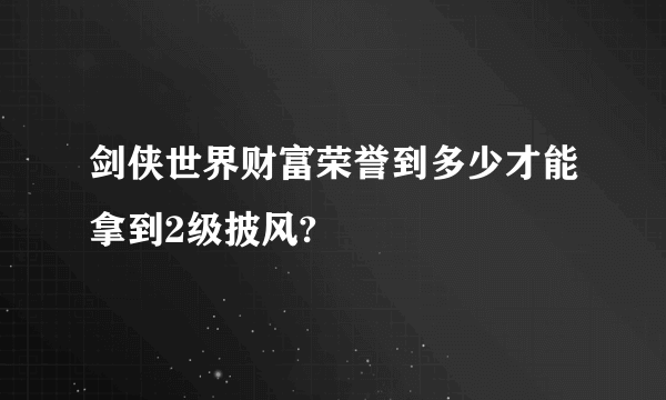 剑侠世界财富荣誉到多少才能拿到2级披风?