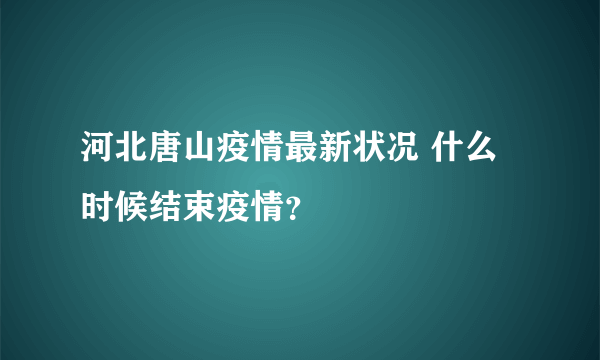 河北唐山疫情最新状况 什么时候结束疫情？