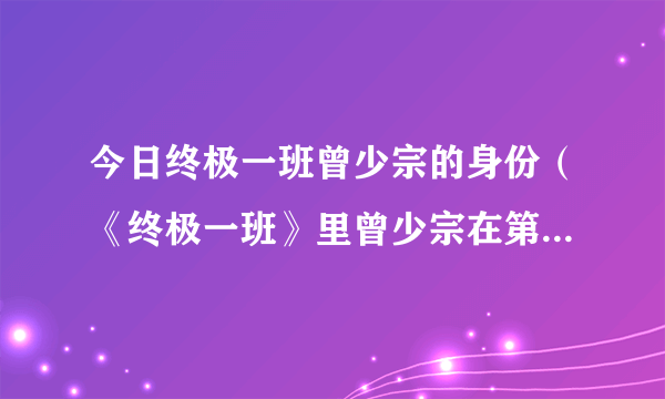 今日终极一班曾少宗的身份（《终极一班》里曾少宗在第几集出现）