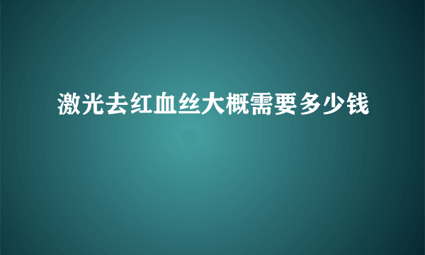 激光去红血丝大概需要多少钱