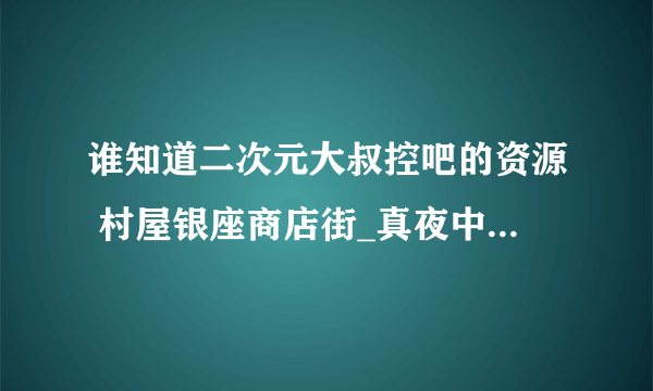 谁知道二次元大叔控吧的资源 村屋银座商店街_真夜中の回覧板 的解压密码