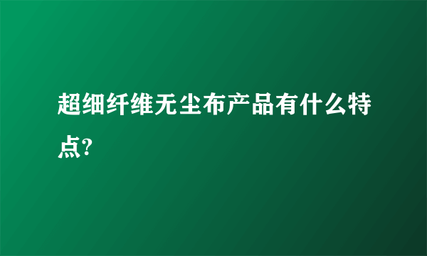 超细纤维无尘布产品有什么特点?