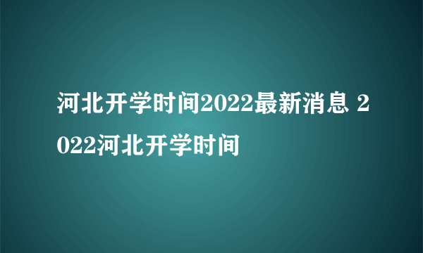 河北开学时间2022最新消息 2022河北开学时间