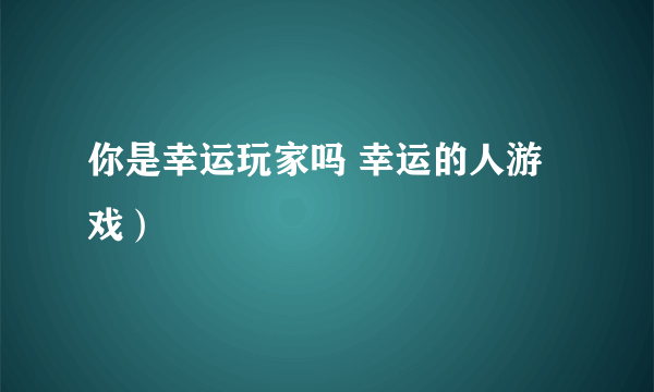 你是幸运玩家吗 幸运的人游戏）