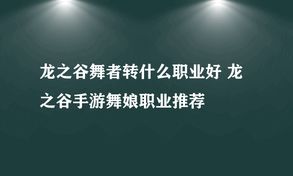 龙之谷舞者转什么职业好 龙之谷手游舞娘职业推荐