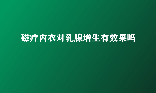 磁疗内衣对乳腺增生有效果吗