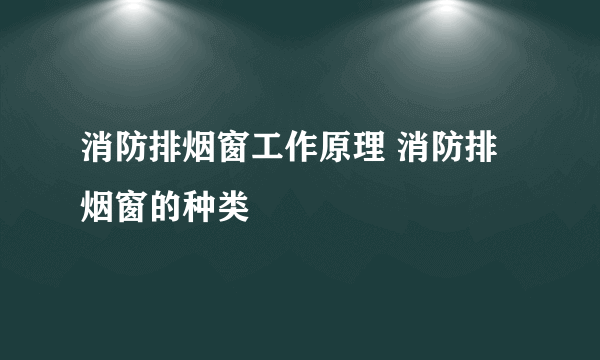 消防排烟窗工作原理 消防排烟窗的种类