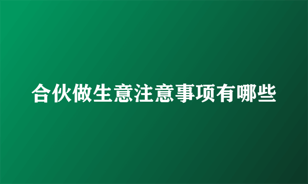 合伙做生意注意事项有哪些