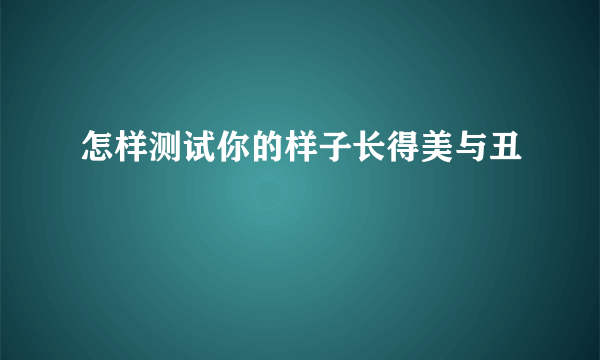 怎样测试你的样子长得美与丑