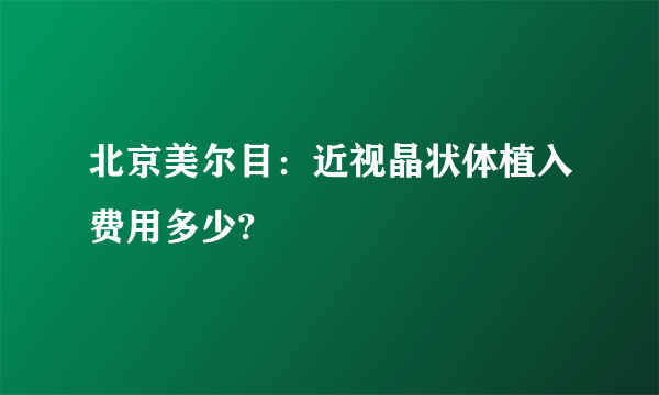 北京美尔目：近视晶状体植入费用多少?