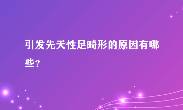 引发先天性足畸形的原因有哪些？