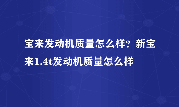 宝来发动机质量怎么样？新宝来1.4t发动机质量怎么样