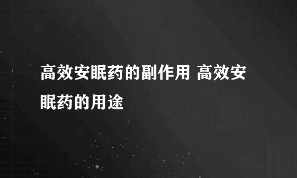 高效安眠药的副作用 高效安眠药的用途