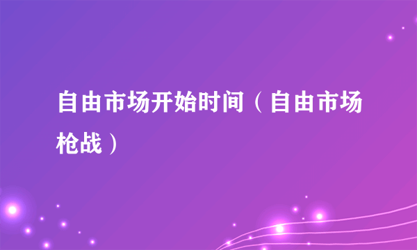 自由市场开始时间（自由市场枪战）