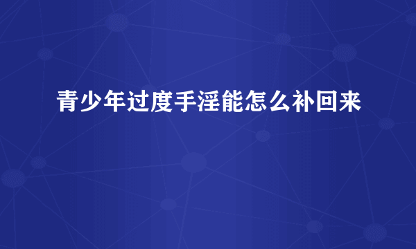 青少年过度手淫能怎么补回来