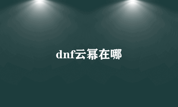 dnf云幂在哪