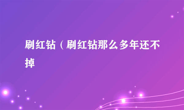 刷红钻（刷红钻那么多年还不掉