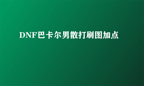 DNF巴卡尔男散打刷图加点