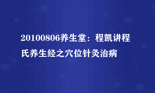 20100806养生堂：程凯讲程氏养生经之穴位针灸治病