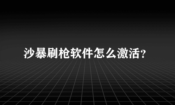 沙暴刷枪软件怎么激活？