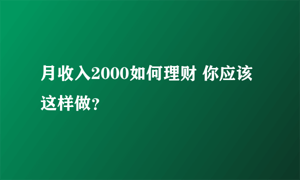 月收入2000如何理财 你应该这样做？