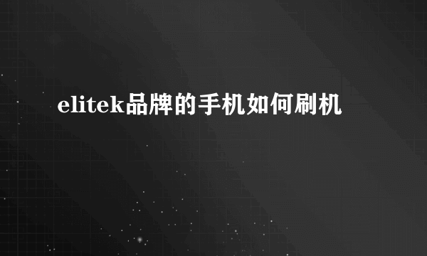 elitek品牌的手机如何刷机