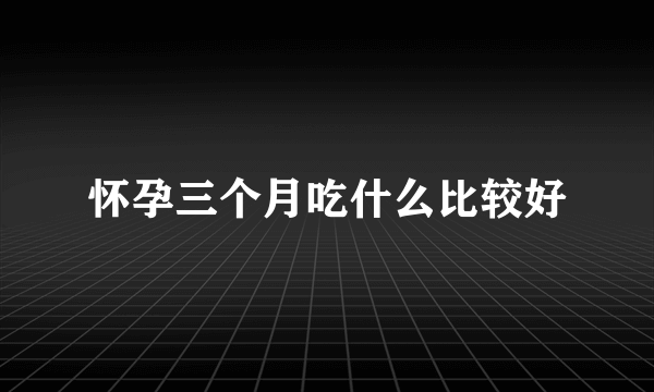 怀孕三个月吃什么比较好