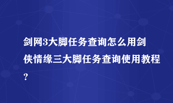 剑网3大脚任务查询怎么用剑侠情缘三大脚任务查询使用教程？