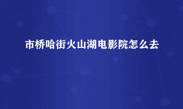 市桥哈街火山湖电影院怎么去