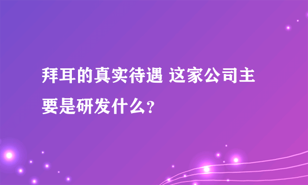 拜耳的真实待遇 这家公司主要是研发什么？