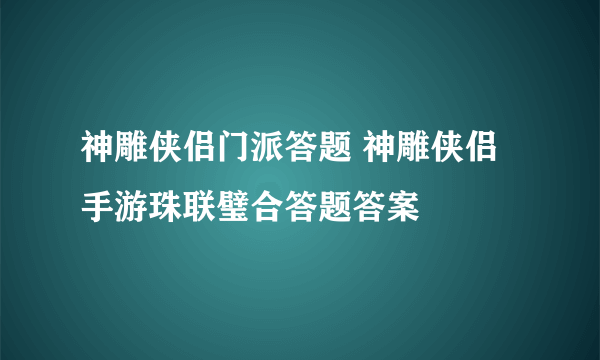 神雕侠侣门派答题 神雕侠侣手游珠联璧合答题答案