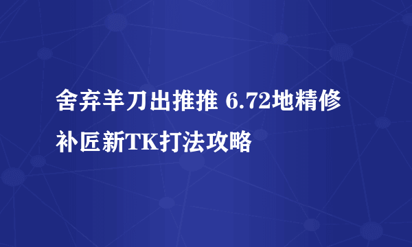 舍弃羊刀出推推 6.72地精修补匠新TK打法攻略