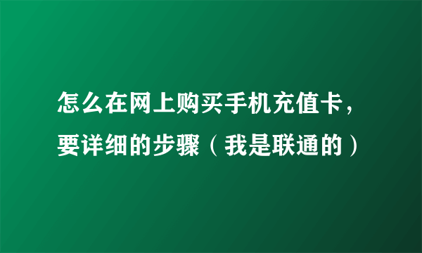 怎么在网上购买手机充值卡，要详细的步骤（我是联通的）